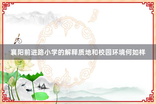 襄阳前进路小学的解释质地和校园环境何如样