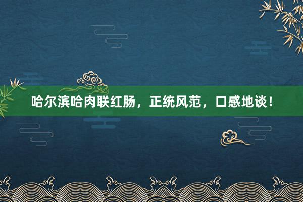 哈尔滨哈肉联红肠，正统风范，口感地谈！