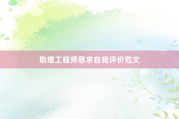 助理工程师恳求自我评价范文