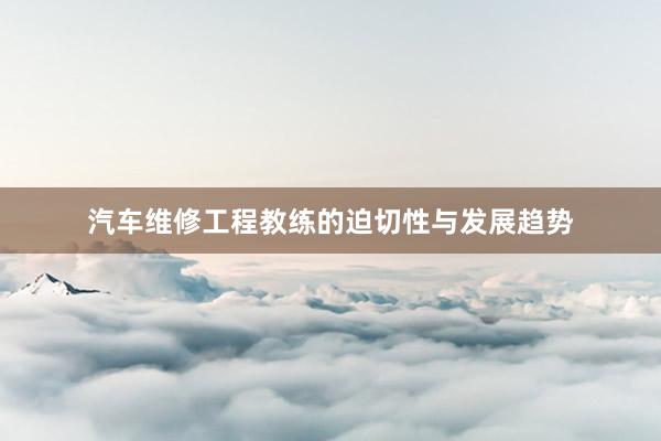 汽车维修工程教练的迫切性与发展趋势